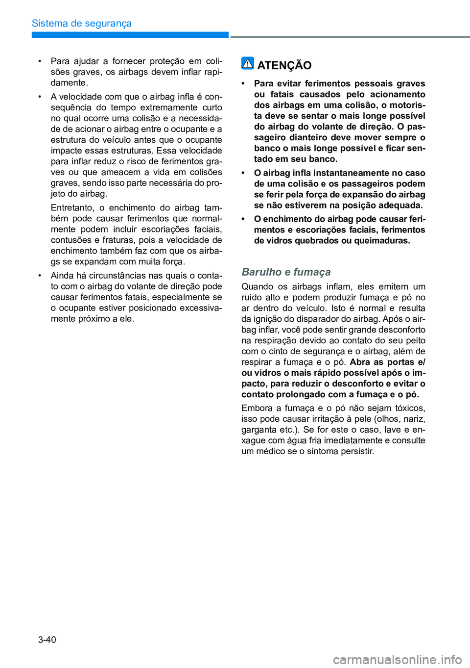 HYUNDAI CRETA 2021 Manual de utilização (in Portuguese) 3-40
Sistema de segurança
• Para ajudar a fornecer proteção em coli-
sões graves, os airbags devem inflar rapi-
damente.
• A velocidade com que o airbag infla é con-
sequência do temp HYUNDAI CRETA 2021 Manual de utilização (in Portuguese) 3-40
Sistema de segurança
• Para ajudar a fornecer proteção em coli-
sões graves, os airbags devem inflar rapi-
damente.
• A velocidade com que o airbag infla é con-
sequência do temp