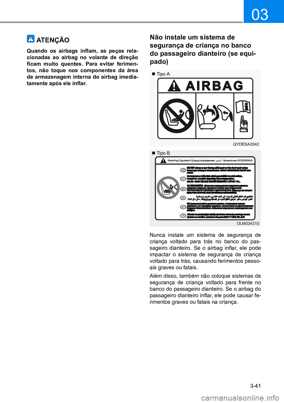 HYUNDAI CRETA 2021 Manual de utilização (in Portuguese) 3-41
03
atençÃo
Quando os airbags inflam, as peças rela-
cionadas ao airbag no volante de direção
ficam muito quentes. Para evitar ferimen-
tos, não toque nos componentes da áre HYUNDAI CRETA 2021 Manual de utilização (in Portuguese) 3-41
03
atençÃo
Quando os airbags inflam, as peças rela-
cionadas ao airbag no volante de direção
ficam muito quentes. Para evitar ferimen-
tos, não toque nos componentes da áre