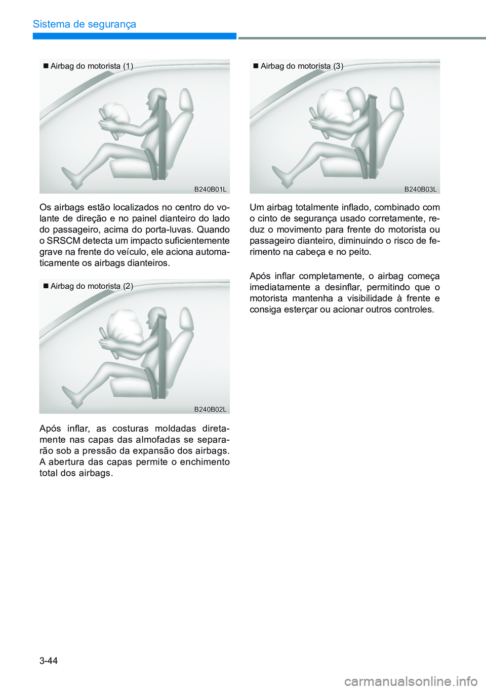 HYUNDAI CRETA 2021 Manual de utilização (in Portuguese) 3-44
Sistema de segurança
Os airbags estão localizados no centro do vo-
lante de direção e no painel dianteiro do lado
do passageiro, acima do porta-luvas. Quando
o SRSCM detecta um impacto sufi HYUNDAI CRETA 2021 Manual de utilização (in Portuguese) 3-44
Sistema de segurança
Os airbags estão localizados no centro do vo-
lante de direção e no painel dianteiro do lado
do passageiro, acima do porta-luvas. Quando
o SRSCM detecta um impacto sufi