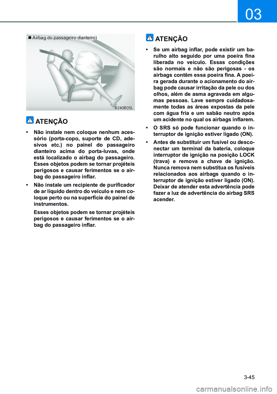 HYUNDAI CRETA 2021 Manual de utilização (in Portuguese) 3-45
03
Airbag do passageiro dianteiro)
atençÃo
• não instale nem coloque nenhum aces -
sório (porta-copo, suporte de cd, ade-
sivos etc.) no painel do passageiro
dianteiro acima do porta-l HYUNDAI CRETA 2021 Manual de utilização (in Portuguese) 3-45
03
Airbag do passageiro dianteiro)
atençÃo
• não instale nem coloque nenhum aces -
sório (porta-copo, suporte de cd, ade-
sivos etc.) no painel do passageiro
dianteiro acima do porta-l