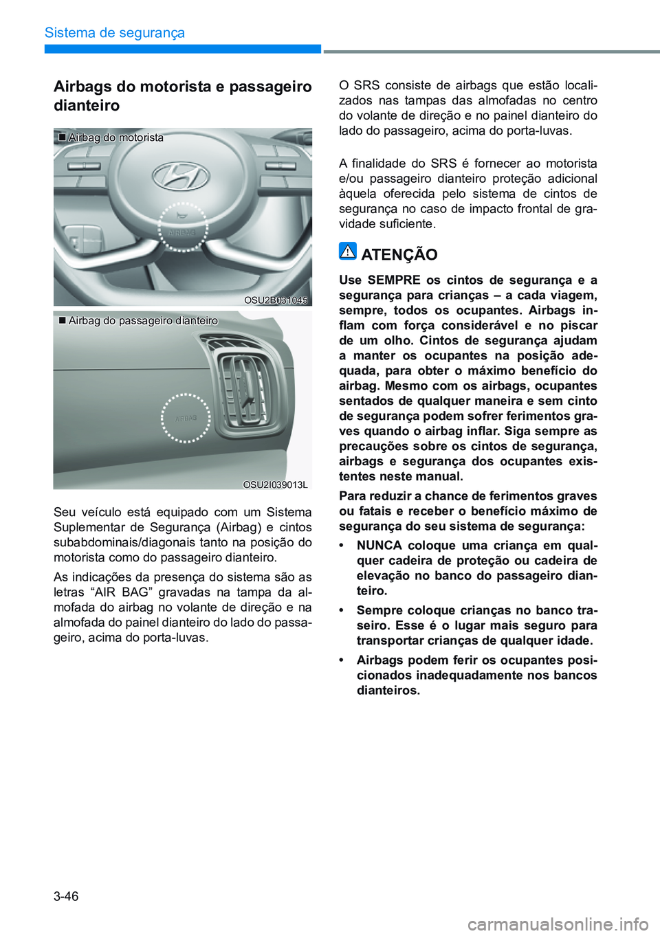 HYUNDAI CRETA 2021 Manual de utilização (in Portuguese) 3-46
Sistema de segurança
airbags do motorista e passageiro
dianteiro
Airbag do motorista
Airbag do passageiro dianteiro
Seu veículo está equipado com um Sistema
Suplementar de Segurança HYUNDAI CRETA 2021 Manual de utilização (in Portuguese) 3-46
Sistema de segurança
airbags do motorista e passageiro
dianteiro
Airbag do motorista
Airbag do passageiro dianteiro
Seu veículo está equipado com um Sistema
Suplementar de Segurança