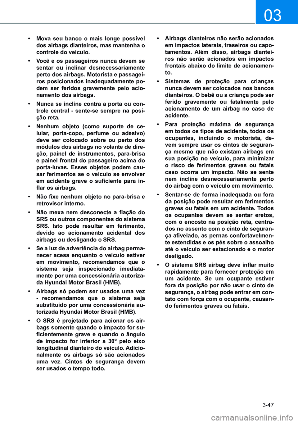 HYUNDAI CRETA 2021 Manual de utilização (in Portuguese) 3-47
03
• mova seu banco o mais longe possível
dos airbags dianteiros, mas mantenha o
controle do veículo.
• Você e os passageiros nunca devem se
sentar ou inclinar desnecessariamente
pert HYUNDAI CRETA 2021 Manual de utilização (in Portuguese) 3-47
03
• mova seu banco o mais longe possível
dos airbags dianteiros, mas mantenha o
controle do veículo.
• Você e os passageiros nunca devem se
sentar ou inclinar desnecessariamente
pert