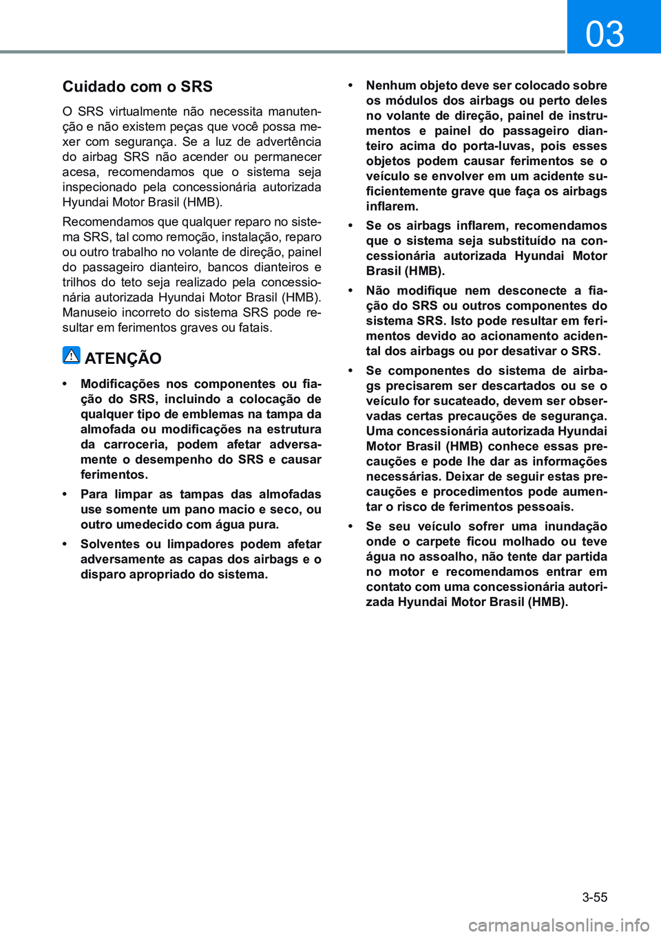 HYUNDAI CRETA 2021 Manual de utilização (in Portuguese) 3-55
03
cuidado com o srs
O SRS virtualmente não necessita manuten-
ção e não existem peças que você possa me-
xer com segurança. Se a luz de advertência
do airbag SRS não acender ou permane HYUNDAI CRETA 2021 Manual de utilização (in Portuguese) 3-55
03
cuidado com o srs
O SRS virtualmente não necessita manuten-
ção e não existem peças que você possa me-
xer com segurança. Se a luz de advertência
do airbag SRS não acender ou permane