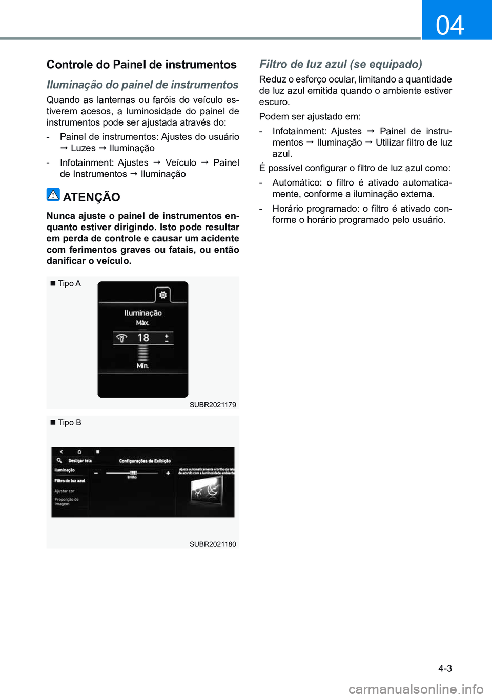 HYUNDAI CRETA 2021 Manual de utilização (in Portuguese) 4-3
04
Controle do Painel de instrumentos
Iluminação do painel de instrumentos
Quando as lanternas ou faróis do veículo es-
tiverem acesos, a luminosidade do painel de
instrumentos pode ser ajust HYUNDAI CRETA 2021 Manual de utilização (in Portuguese) 4-3
04
Controle do Painel de instrumentos
Iluminação do painel de instrumentos
Quando as lanternas ou faróis do veículo es-
tiverem acesos, a luminosidade do painel de
instrumentos pode ser ajust