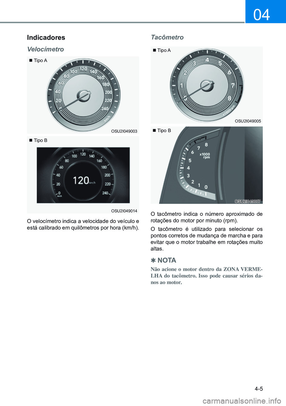 HYUNDAI CRETA 2021 Manual de utilização (in Portuguese) 4-5
04
indicadores
Velocímetro
O velocímetro indica a velocidade do veículo e
está calibrado em quilômetros por hora (km/h).
Tipo A
Tipo A
Tipo B
Tipo B
Tacômetro
O tacômetro i HYUNDAI CRETA 2021 Manual de utilização (in Portuguese) 4-5
04
indicadores
Velocímetro
O velocímetro indica a velocidade do veículo e
está calibrado em quilômetros por hora (km/h).
Tipo A
Tipo A
Tipo B
Tipo B
Tacômetro
O tacômetro i