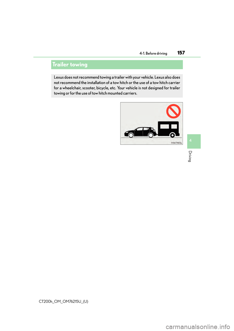 Lexus CT200h 2017 Owners Manual (in English) 157
CT200h_OM_OM76215U_(U)4-1. Before driving
4
Driving
Trailer towing
Lexus does not recommend towing a trailer with your vehicle. Lexus also does
not recommend the installation of a tow hitch or the Lexus CT200h 2017 Owners Manual (in English) 157
CT200h_OM_OM76215U_(U)4-1. Before driving
4
Driving
Trailer towing
Lexus does not recommend towing a trailer with your vehicle. Lexus also does
not recommend the installation of a tow hitch or the