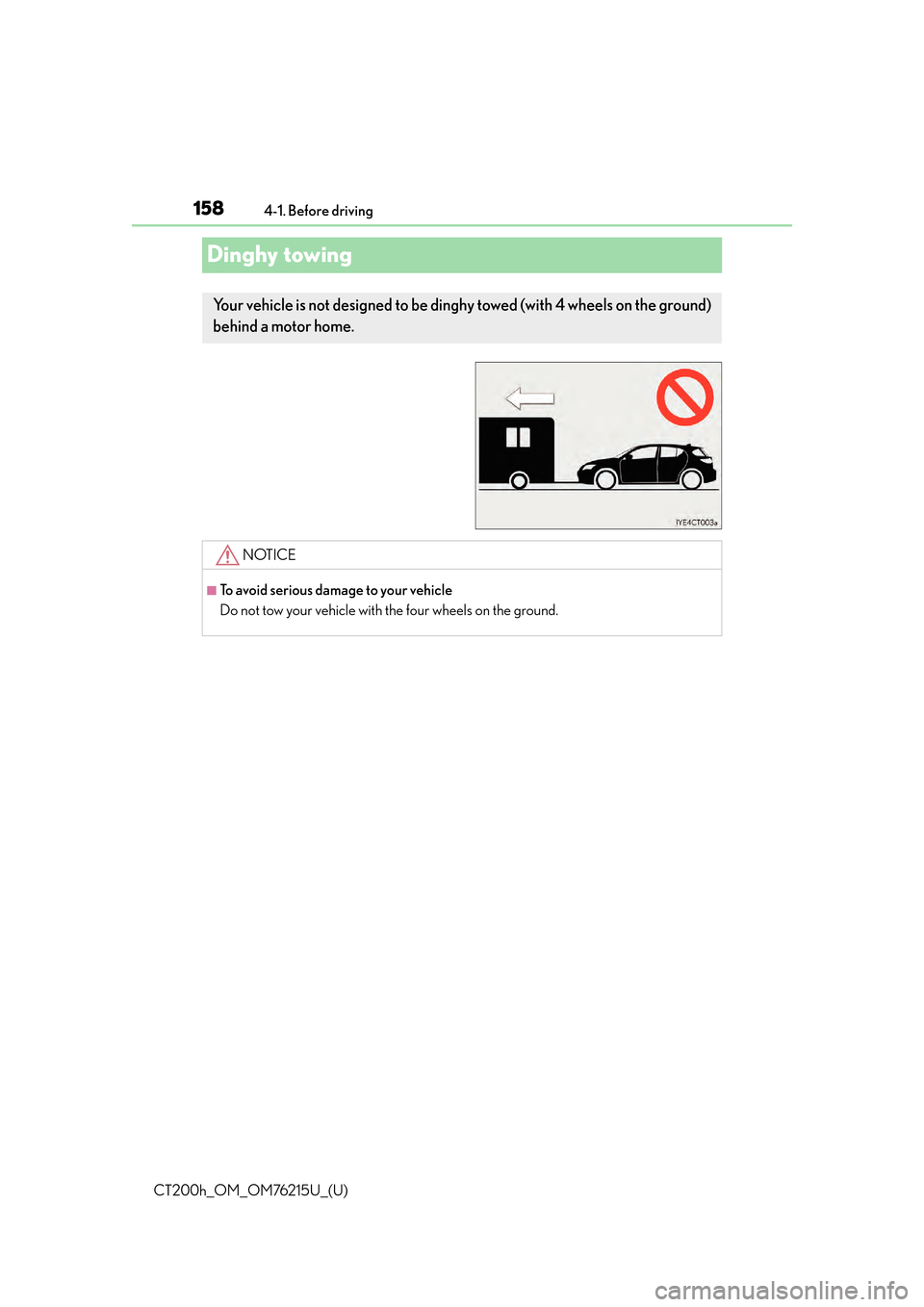 Lexus CT200h 2017 Owners Manual (in English) 158
CT200h_OM_OM76215U_(U)4-1. Before driving
Dinghy towing
Your vehicle is not designed to be ding
hy towed (with 4 wheels on the ground)
behind a motor home.
NOTICE
■To avoid serious damage to yo Lexus CT200h 2017 Owners Manual (in English) 158
CT200h_OM_OM76215U_(U)4-1. Before driving
Dinghy towing
Your vehicle is not designed to be ding
hy towed (with 4 wheels on the ground)
behind a motor home.
NOTICE
■To avoid serious damage to yo