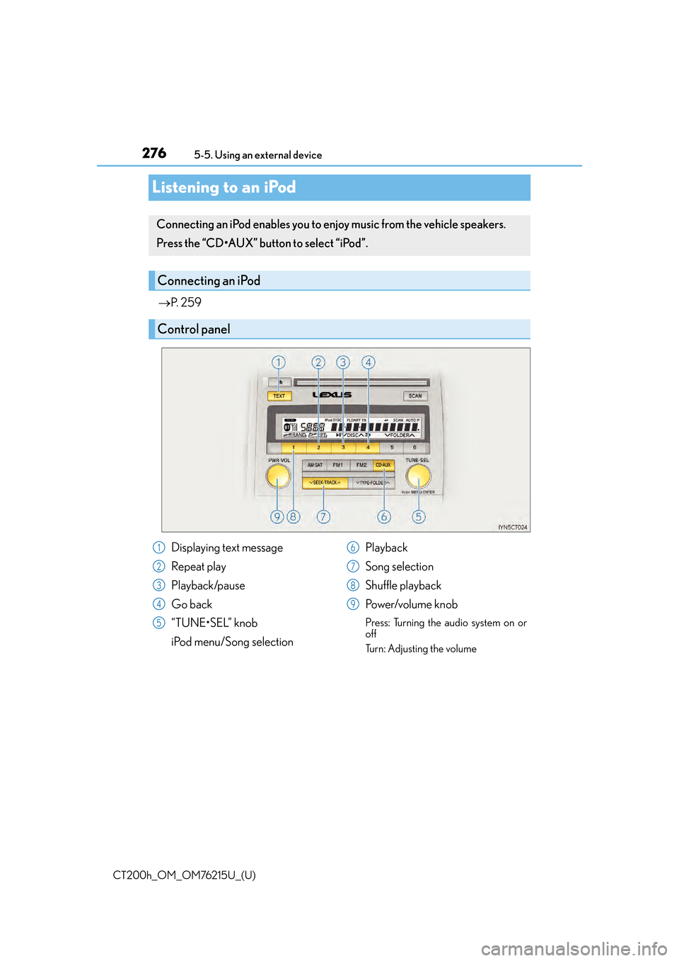 Lexus CT200h 2017   (in English) Manual PDF 276
CT200h_OM_OM76215U_(U)5-5. Using an external device
Listening to an iPod

P.  2 5 9
Connecting an iPod enables you to en joy music from the vehicle speakers.
Press the “CD•AUX” button to 