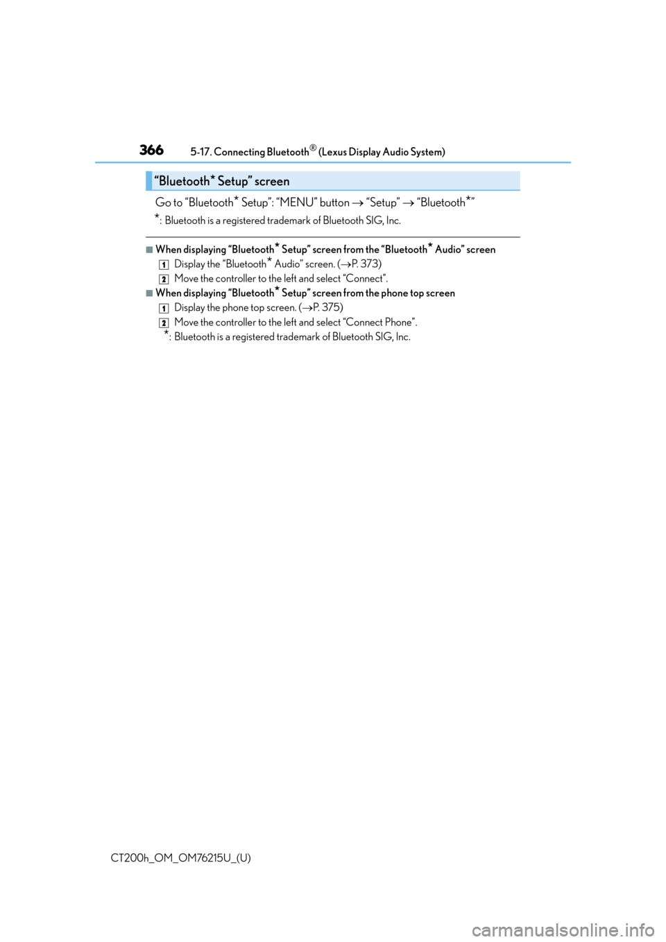Lexus CT200h 2017 (in English) Owners Guide 3665-17. Connecting Bluetooth® (Lexus Display Audio System)
CT200h_OM_OM76215U_(U)
Go to “Bluetooth* Setup”: “MENU” button “Setup” “Bluetooth*”
*: Bluetooth is a registered Lexus CT200h 2017 (in English) Owners Guide 3665-17. Connecting Bluetooth® (Lexus Display Audio System)
CT200h_OM_OM76215U_(U)
Go to “Bluetooth* Setup”: “MENU” button “Setup” “Bluetooth*”
*: Bluetooth is a registered