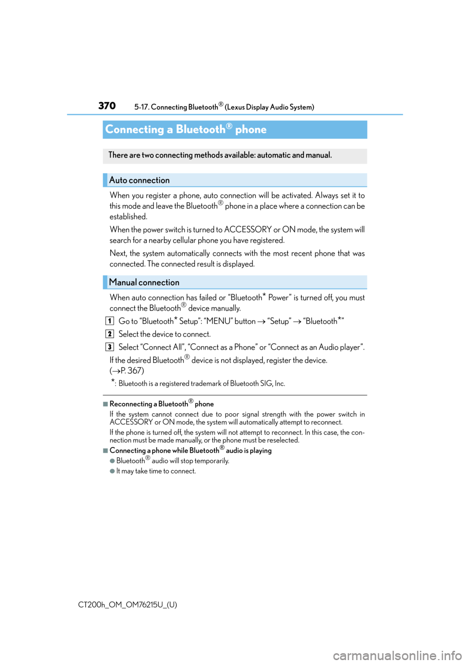 Lexus CT200h 2017 (in English) Service Manual 370
CT200h_OM_OM76215U_(U)5-17. Connecting Bluetooth
® (Lexus Display Audio System)
Connecting a Bluetooth® phone
When you register a phone, auto connection will be activated. Always set it to
this Lexus CT200h 2017 (in English) Service Manual 370
CT200h_OM_OM76215U_(U)5-17. Connecting Bluetooth
® (Lexus Display Audio System)
Connecting a Bluetooth® phone
When you register a phone, auto connection will be activated. Always set it to
this