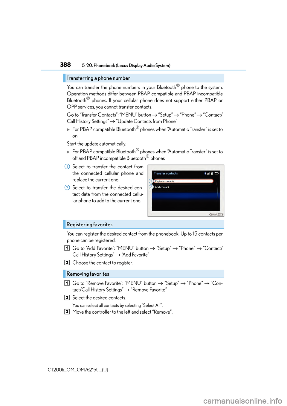 Lexus CT200h 2017 (in English) Repair Manual 3885-20. Phonebook (Lexus Display Audio System)
CT200h_OM_OM76215U_(U)
You can transfer the phone numbers in your Bluetooth® phone to the system.
Operation methods differ between PBAP compatible and Lexus CT200h 2017 (in English) Repair Manual 3885-20. Phonebook (Lexus Display Audio System)
CT200h_OM_OM76215U_(U)
You can transfer the phone numbers in your Bluetooth® phone to the system.
Operation methods differ between PBAP compatible and