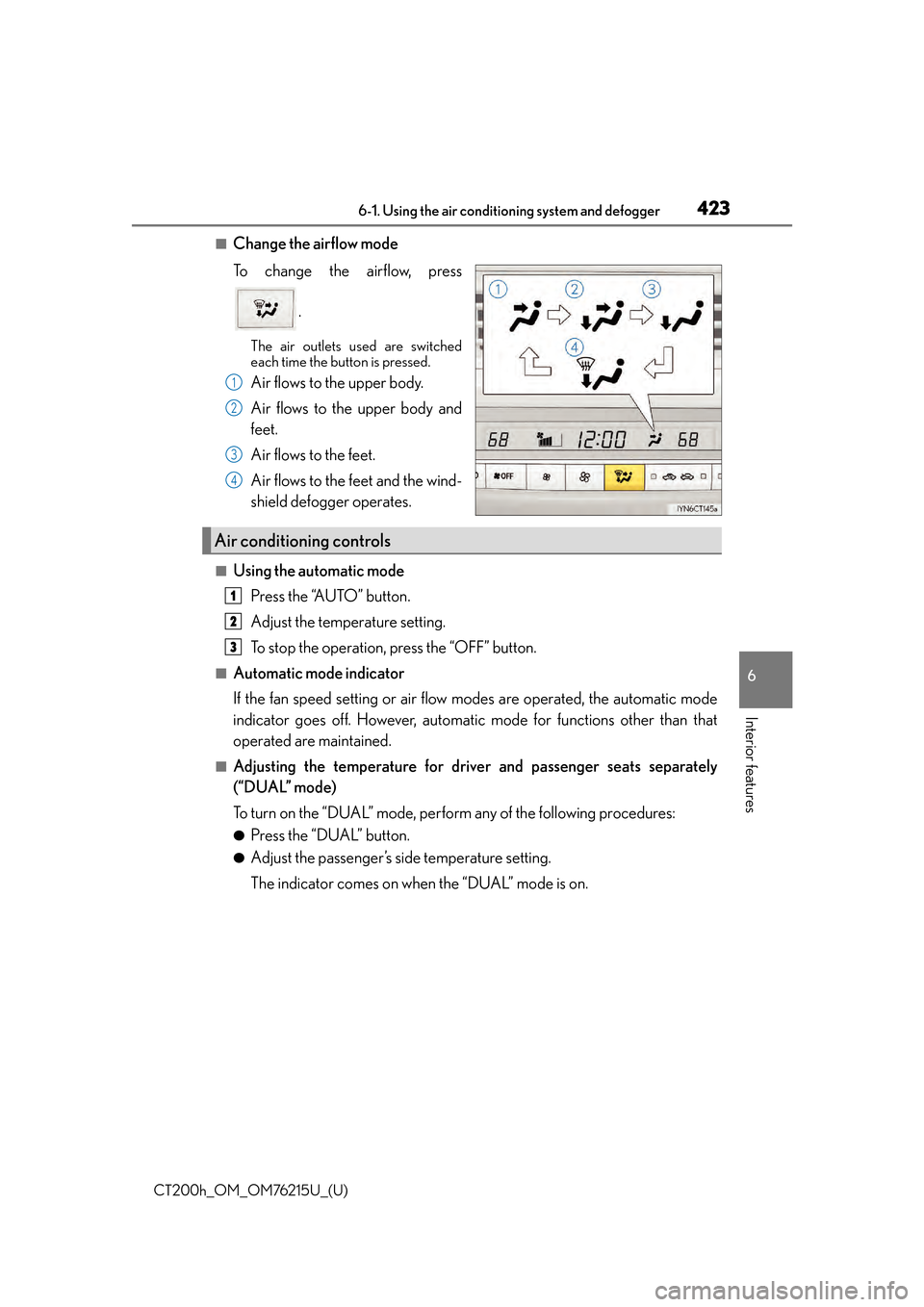 Lexus CT200h 2017 Owners Manual (in English) CT200h_OM_OM76215U_(U)
4236-1. Using the air conditioning system and defogger
6
Interior features
■Change the airflow mode
To change the airflow, press
.
The air outlets used are switched
each time Lexus CT200h 2017 Owners Manual (in English) CT200h_OM_OM76215U_(U)
4236-1. Using the air conditioning system and defogger
6
Interior features
■Change the airflow mode
To change the airflow, press
.
The air outlets used are switched
each time