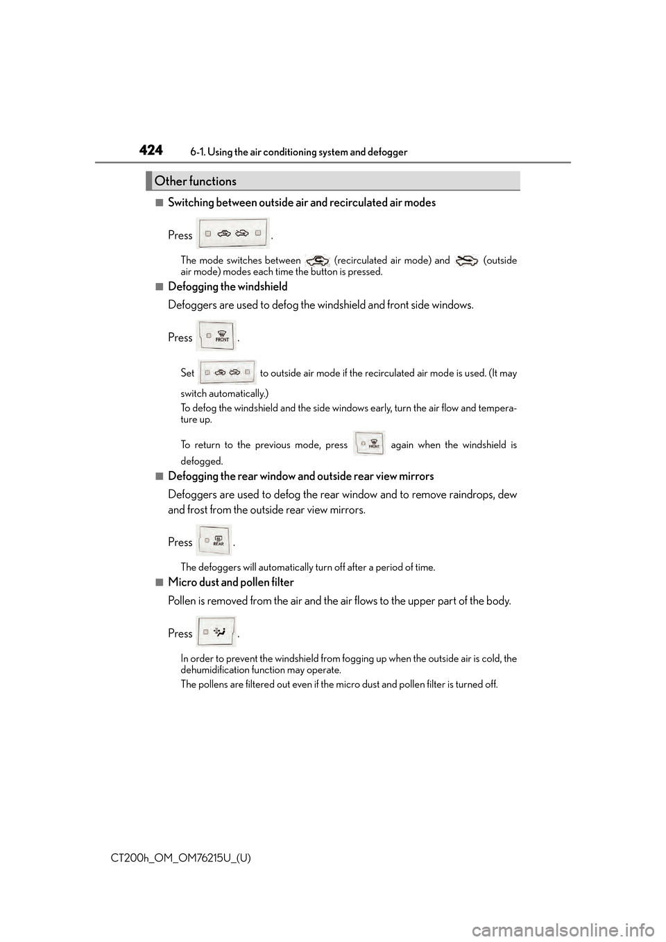 Lexus CT200h 2017 Owners Manual (in English) 4246-1. Using the air conditioning system and defogger
CT200h_OM_OM76215U_(U)
■Switching between outside air and recirculated air modes
Press .
The mode switches between (recirculated air mode) an Lexus CT200h 2017 Owners Manual (in English) 4246-1. Using the air conditioning system and defogger
CT200h_OM_OM76215U_(U)
■Switching between outside air and recirculated air modes
Press .
The mode switches between (recirculated air mode) an