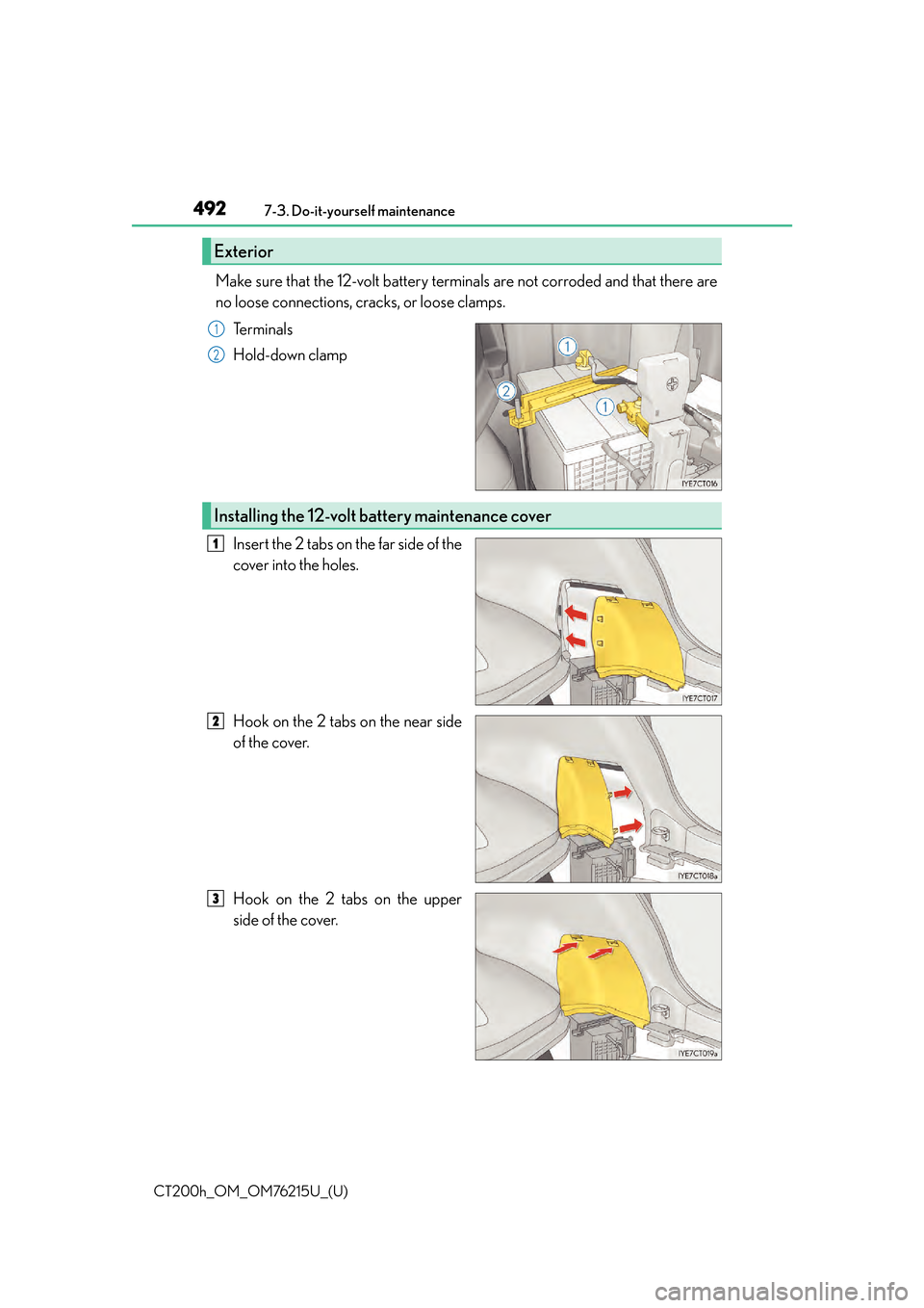 Lexus CT200h 2017  Owners Manual (in English) 492
CT200h_OM_OM76215U_(U)7-3. Do-it-yourself maintenance
Make sure that the 12-volt battery terminals are not corroded and that there are
no loose connections, cracks, or loose clamps.
Te r m i n a l