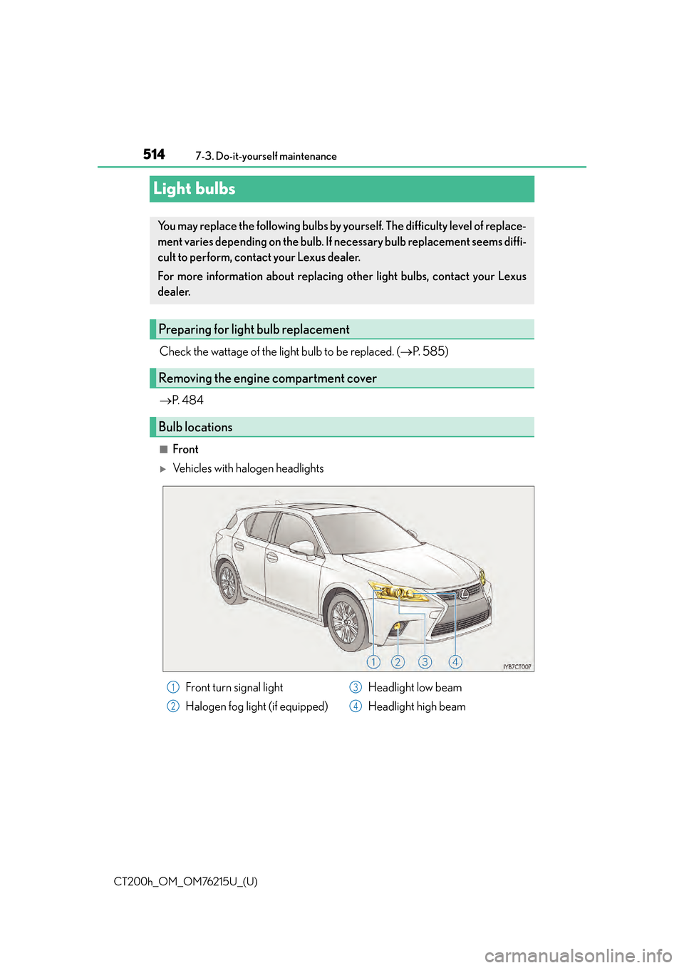 Lexus CT200h 2017  Owners Manual (in English) 514
CT200h_OM_OM76215U_(U)7-3. Do-it-yourself maintenance
Light bulbs
Check the wattage of the light bulb to be replaced. (
P. 585)
 P.  4 8 4
■Front
Vehicles with halogen headlights
You ma