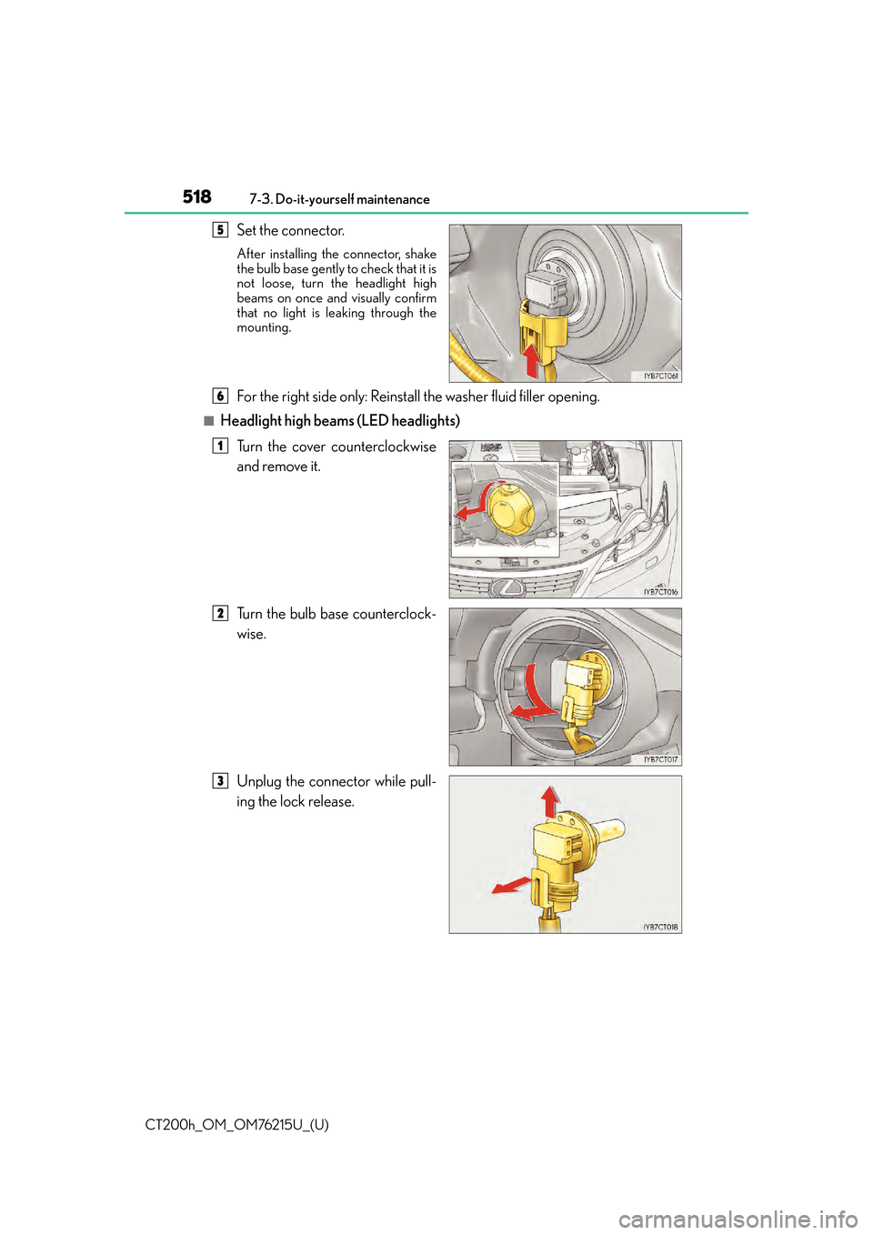 Lexus CT200h 2017  Owners Manual (in English) 518
CT200h_OM_OM76215U_(U)7-3. Do-it-yourself maintenance
Set the connector.
After installing the connector, shake
the bulb base gently to check that it is
not loose, turn the headlight high
beams on 