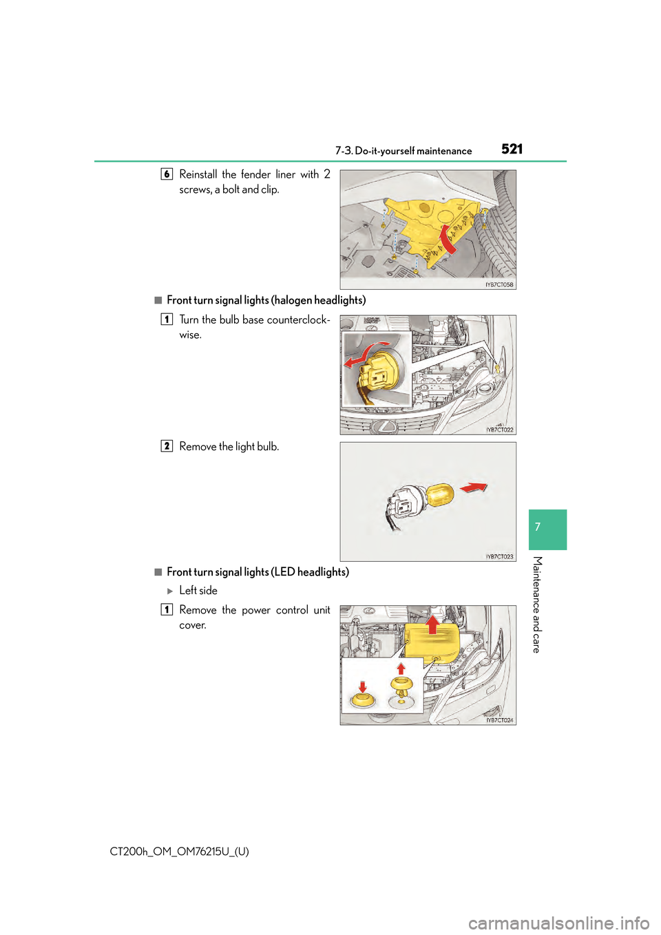 Lexus CT200h 2017  Owners Manual (in English) CT200h_OM_OM76215U_(U)
5217-3. Do-it-yourself maintenance
7
Maintenance and care
Reinstall the fender liner with 2
screws, a bolt and clip.
■Front turn signal lights (halogen headlights)Turn the bul