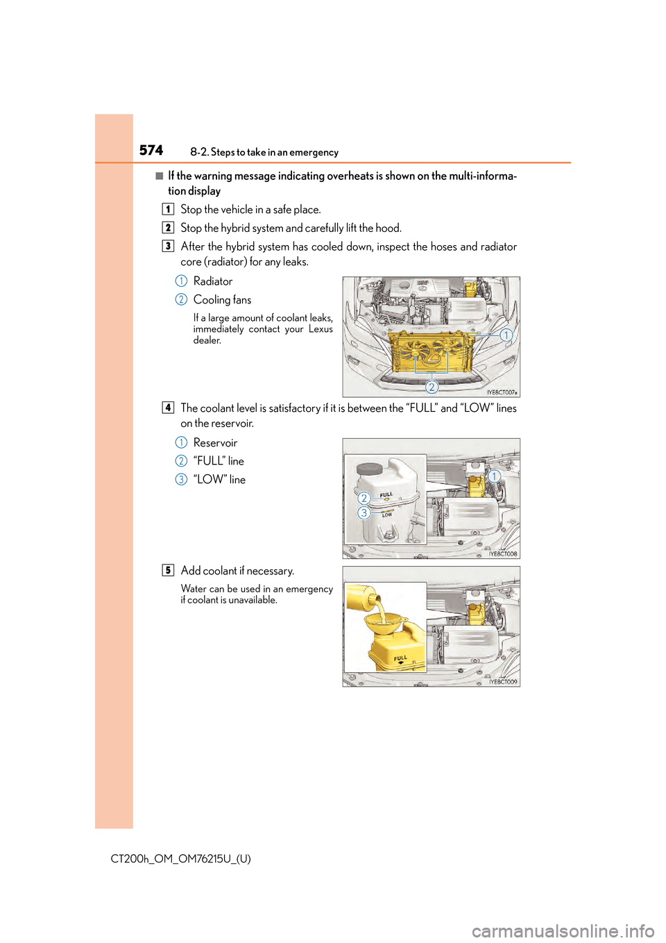 Lexus CT200h 2017 Owners Manual (in English) 5748-2. Steps to take in an emergency
CT200h_OM_OM76215U_(U)
■If the warning message indicating overheats is shown on the multi-informa-
tion display
Stop the vehicle in a safe place.
Stop the hybri Lexus CT200h 2017 Owners Manual (in English) 5748-2. Steps to take in an emergency
CT200h_OM_OM76215U_(U)
■If the warning message indicating overheats is shown on the multi-informa-
tion display
Stop the vehicle in a safe place.
Stop the hybri