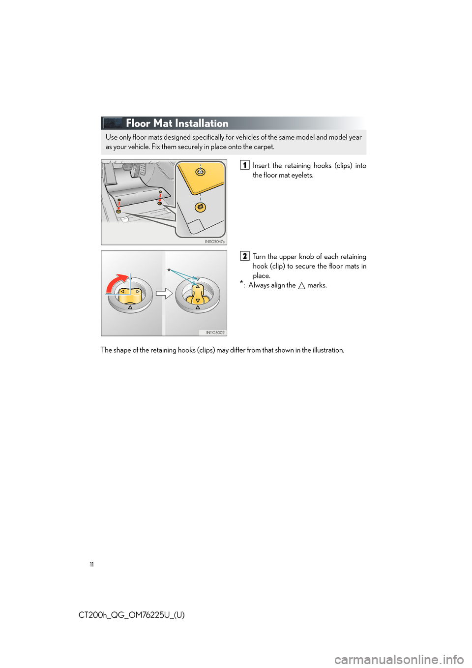 Lexus CT200h 2017   QUICK GUIDE (in English) User Guide 11
CT200h_QG_OM76225U_(U)
Floor Mat Installation
Insert the retaining hooks (clips) into
the floor mat eyelets.
Turn the upper knob of each retaining
hook (clip) to secure the floor mats in
place.
*: 