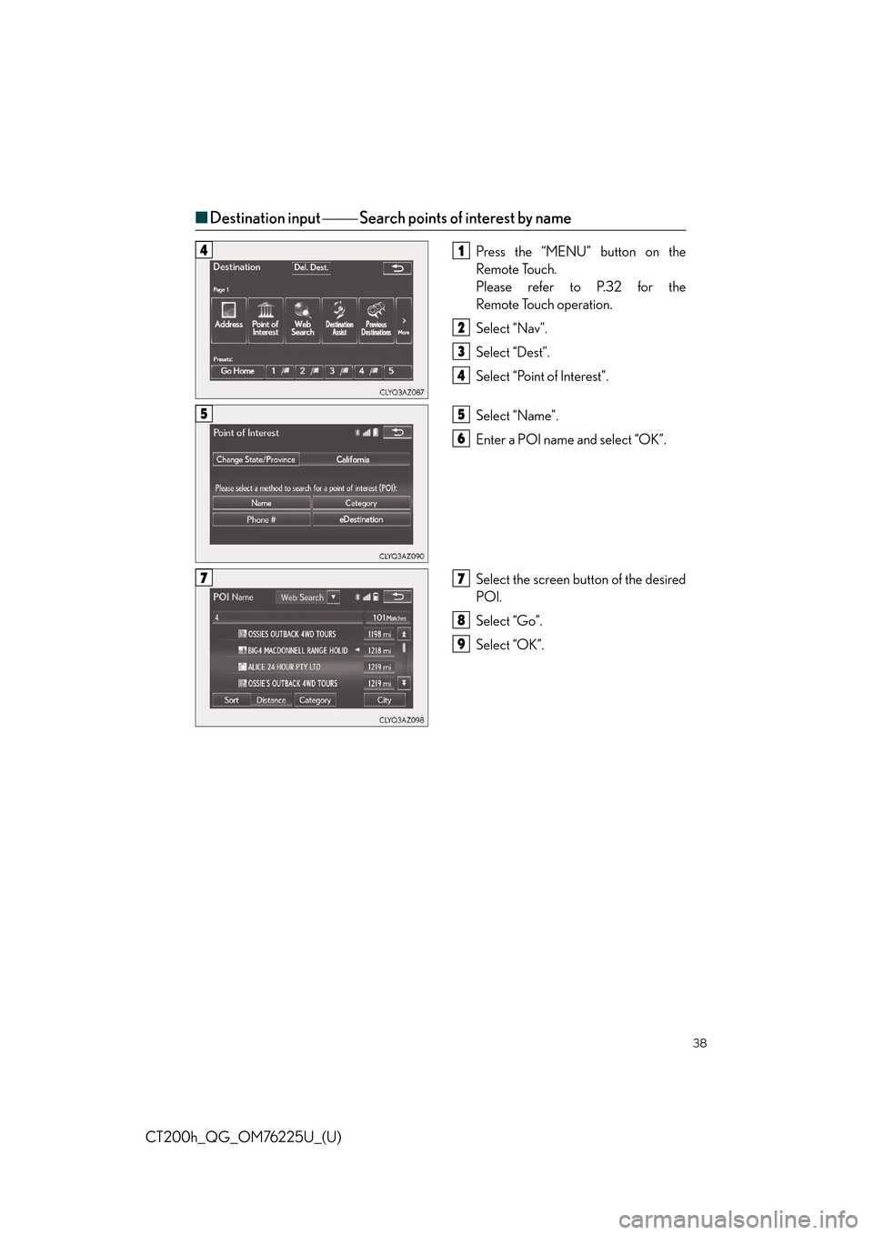 Lexus CT200h 2017   QUICK GUIDE (in English) Owners Guide 38
CT200h_QG_OM76225U_(U)
■Destination input   Search points of interest by name
Press the “MENU” button on the
Remote Touch.
Please refer to P.32 for the
Remote Touch operation.
Select �