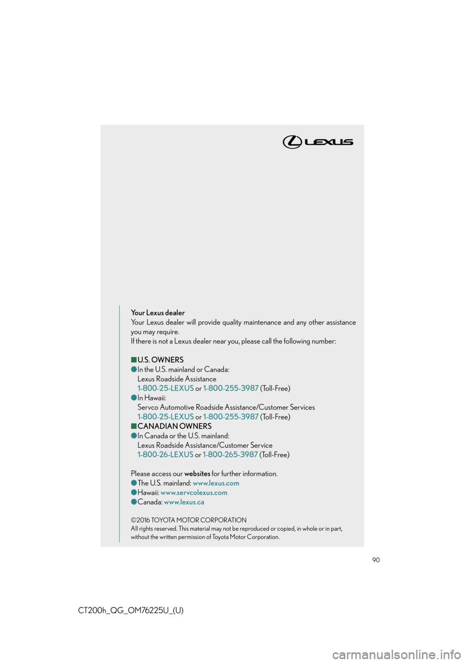 Lexus CT200h 2017 QUICK GUIDE (in English) Manual Online CT200h_QG_OM76225U_(U)
90
Your Lexus dealer
Your Lexus dealer will provide quality maintenance and any other assistance
you may require.
If there is not a Lexus dealer near you, please call the follow Lexus CT200h 2017 QUICK GUIDE (in English) Manual Online CT200h_QG_OM76225U_(U)
90
Your Lexus dealer
Your Lexus dealer will provide quality maintenance and any other assistance
you may require.
If there is not a Lexus dealer near you, please call the follow