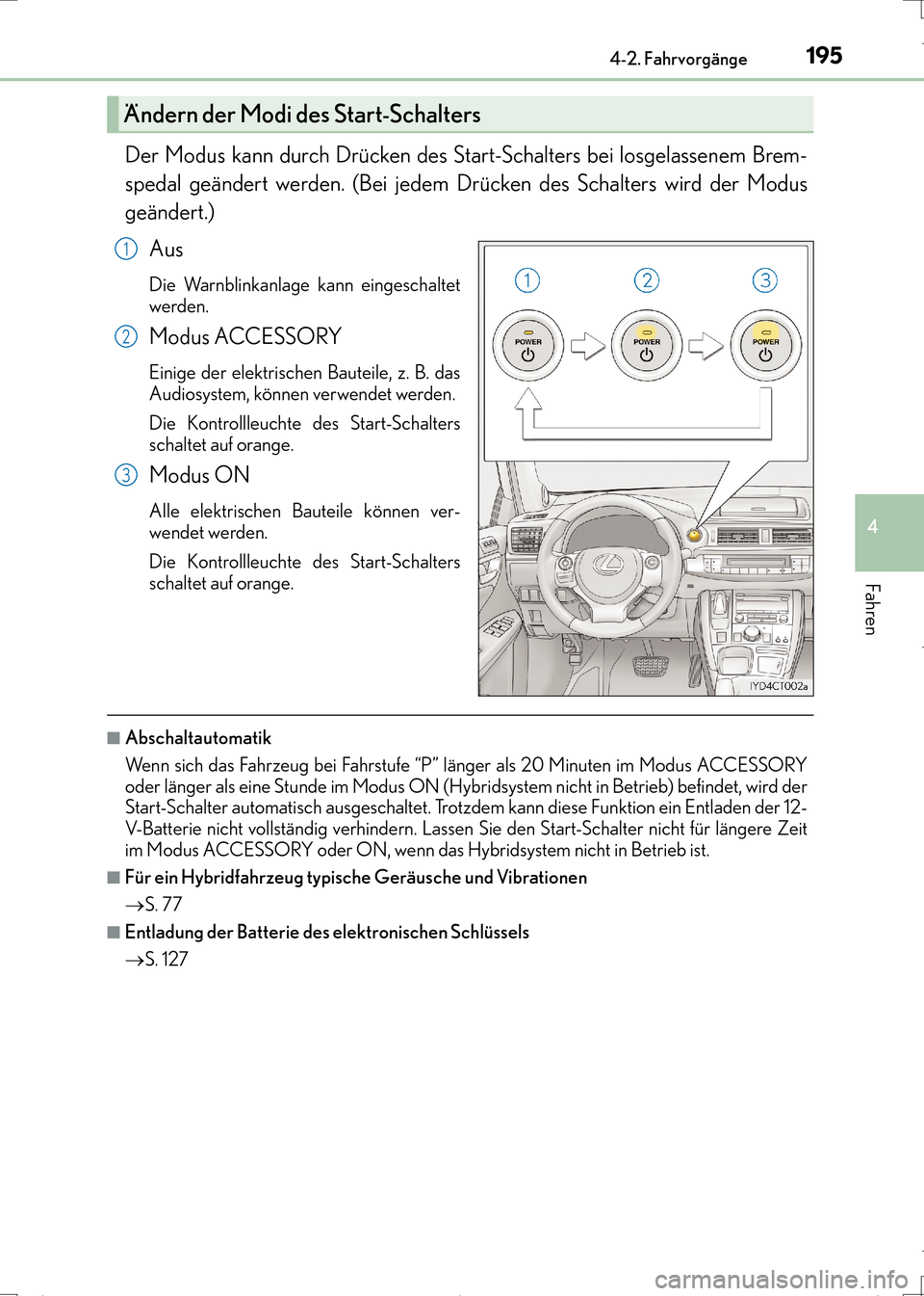 Lexus CT200h 2017  Betriebsanleitung (in German) 1954-2. Fahrvorgänge
4
Fahren
CT200h_OM_OM99N09M_(EM)
Der Modus kann durch Drücken des Start-Schalters bei losgelassenem Brem-
spedal geändert werden. (Bei jedem Drücken des Schalters wird der Mod