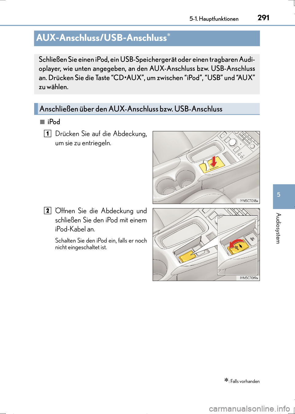 Lexus CT200h 2017 Betriebsanleitung (in German) 291
5
5-1. Hauptfunktionen
Audiosystem
CT200h_OM_OM99N09M_(EM)
AUX-Anschluss/USB-Anschluss∗
■iPod
Drücken Sie auf die Abdeckung,
um sie zu entriegeln.
Öffnen Sie die Abdeckung und
schließen Sie Lexus CT200h 2017 Betriebsanleitung (in German) 291
5
5-1. Hauptfunktionen
Audiosystem
CT200h_OM_OM99N09M_(EM)
AUX-Anschluss/USB-Anschluss∗
■iPod
Drücken Sie auf die Abdeckung,
um sie zu entriegeln.
Öffnen Sie die Abdeckung und
schließen Sie