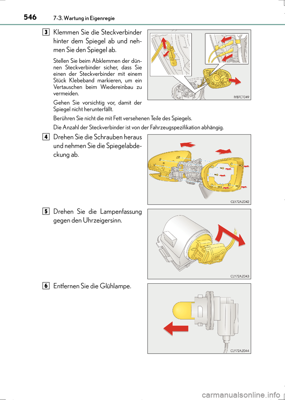 Lexus CT200h 2017  Betriebsanleitung (in German) 5467-3. Wartung in Eigenregie
CT200h_OM_OM99N09M_(EM)
Klemmen Sie die Steckverbinder
hinter dem Spiegel ab und neh-
men Sie den Spiegel ab.
Stellen Sie beim Abklemmen der dün-
nen Steckverbinder sich