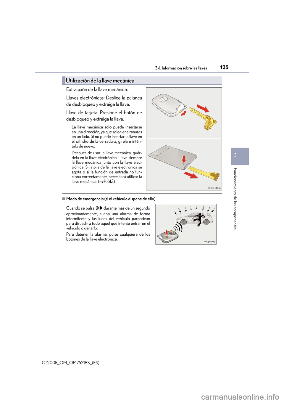 Lexus CT200h 2017  Manual del propietario (in Spanish) 1253-1. Información sobre las llaves
3
Funcionamiento de los componentes
CT200h_OM_OM76218S_(ES)
Extracción de la llave mecánica: 
Llaves electrónicas: Deslice la palanca
de desbloqueo y extraiga 