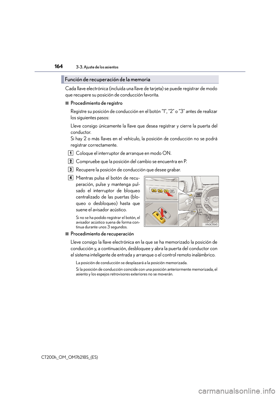 Lexus CT200h 2017  Manual del propietario (in Spanish) 1643-3. Ajuste de los asientos
CT200h_OM_OM76218S_(ES)
Cada llave electrónica (incluida una llave de tarjeta) se puede registrar de modo
que recupere su posición de conducción favorita.
■Procedim