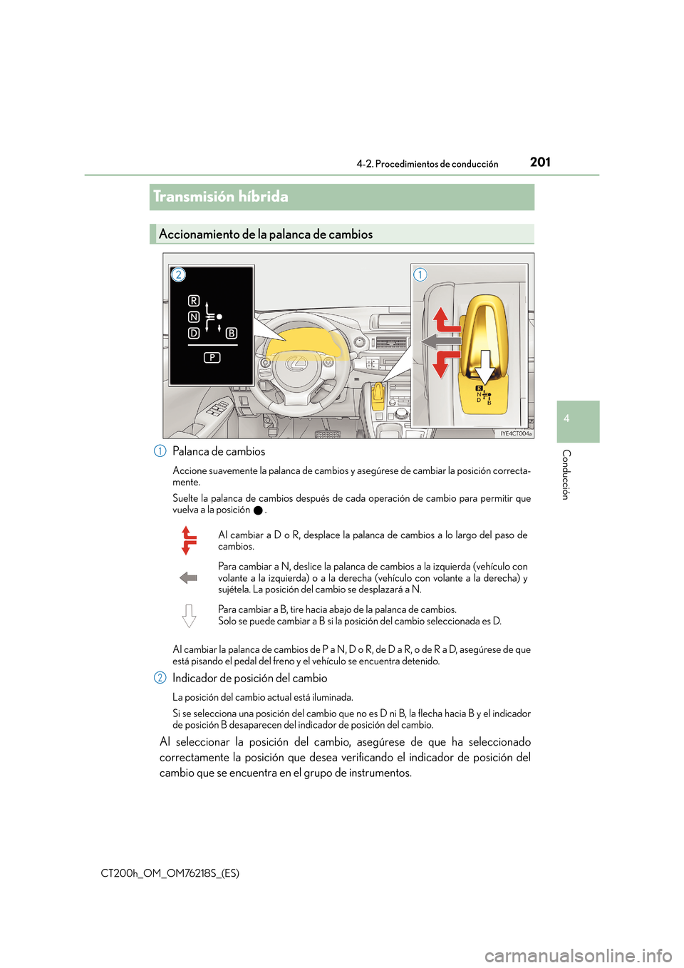 Lexus CT200h 2017  Manual del propietario (in Spanish) 201
4
4-2. Procedimientos de conducción
Conducción
CT200h_OM_OM76218S_(ES)
Transmisión híbrida
Palanca de cambios
Accione suavemente la palanca de cambios y asegúrese de cambiar la posición corr