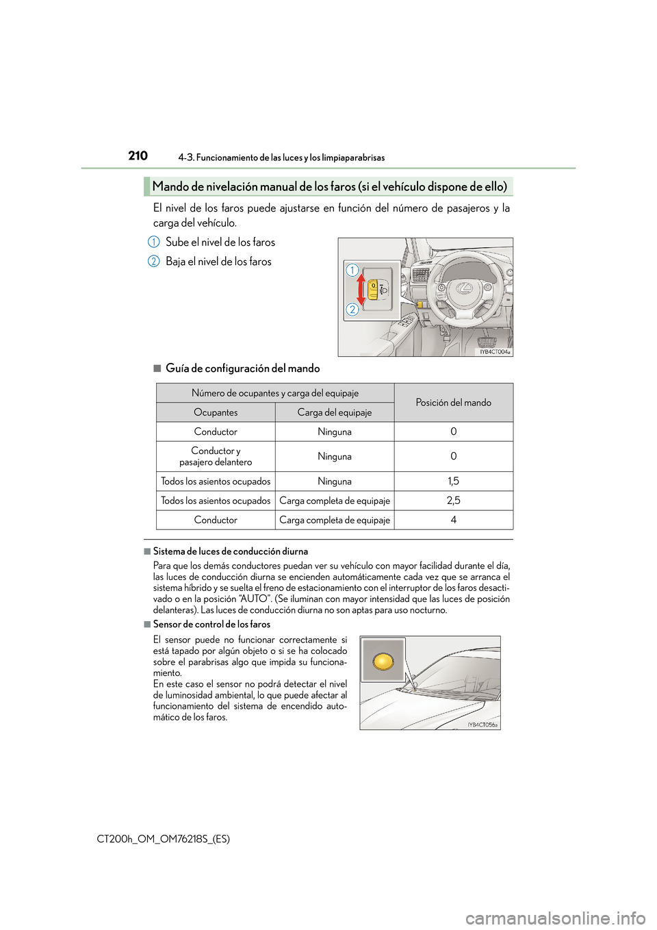 Lexus CT200h 2017  Manual del propietario (in Spanish) 2104-3. Funcionamiento de las luces y los limpiaparabrisas
CT200h_OM_OM76218S_(ES)
El nivel de los faros puede ajustarse en función del número de pasajeros y la
carga del vehículo.Sube el nivel de 