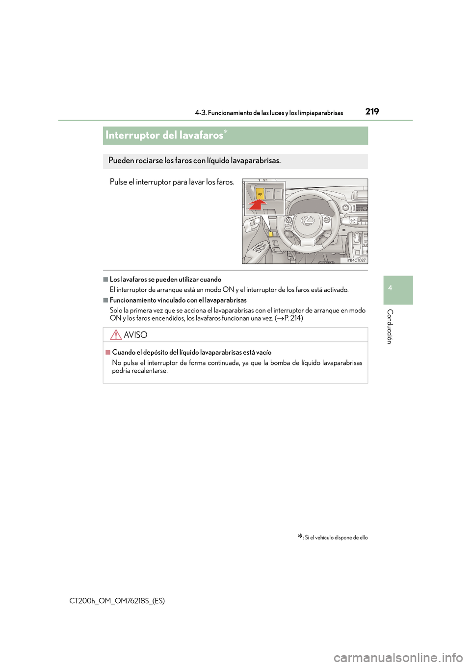 Lexus CT200h 2017  Manual del propietario (in Spanish) 219
4
4-3. Funcionamiento de las luces y los limpiaparabrisas
Conducción
CT200h_OM_OM76218S_(ES)
Interruptor del lavafaros∗
Pulse el interruptor para lavar los faros.
■Los lavafaros se pueden uti