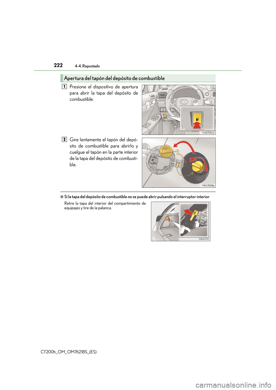 Lexus CT200h 2017 Manual del propietario (in Spanish) 2224-4. Repostado
CT200h_OM_OM76218S_(ES)
Presione el dispositivo de apertura
para abrir la tapa del depósito de
combustible.
Gire lentamente el tapón del depó-
sito de combustible para abrirlo y
c Lexus CT200h 2017 Manual del propietario (in Spanish) 2224-4. Repostado
CT200h_OM_OM76218S_(ES)
Presione el dispositivo de apertura
para abrir la tapa del depósito de
combustible.
Gire lentamente el tapón del depó-
sito de combustible para abrirlo y
c