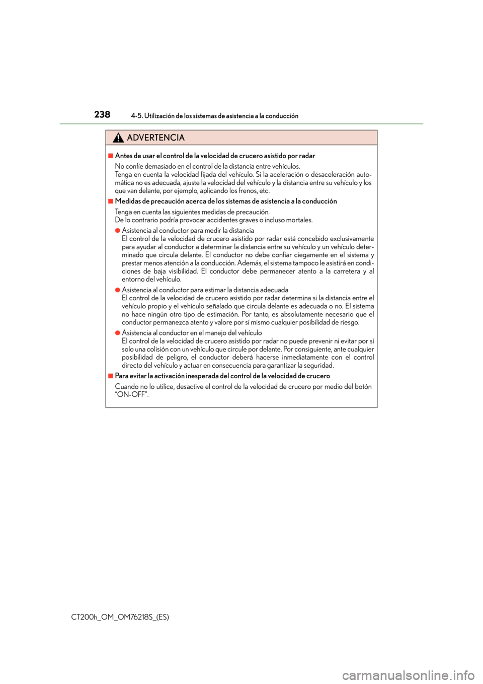 Lexus CT200h 2017  Manual del propietario (in Spanish) 2384-5. Utilización de los sistemas de asistencia a la conducción
CT200h_OM_OM76218S_(ES)
ADVERTENCIA
■Antes de usar el control de la velocidad de crucero asistido por radar
No confíe demasiado e
