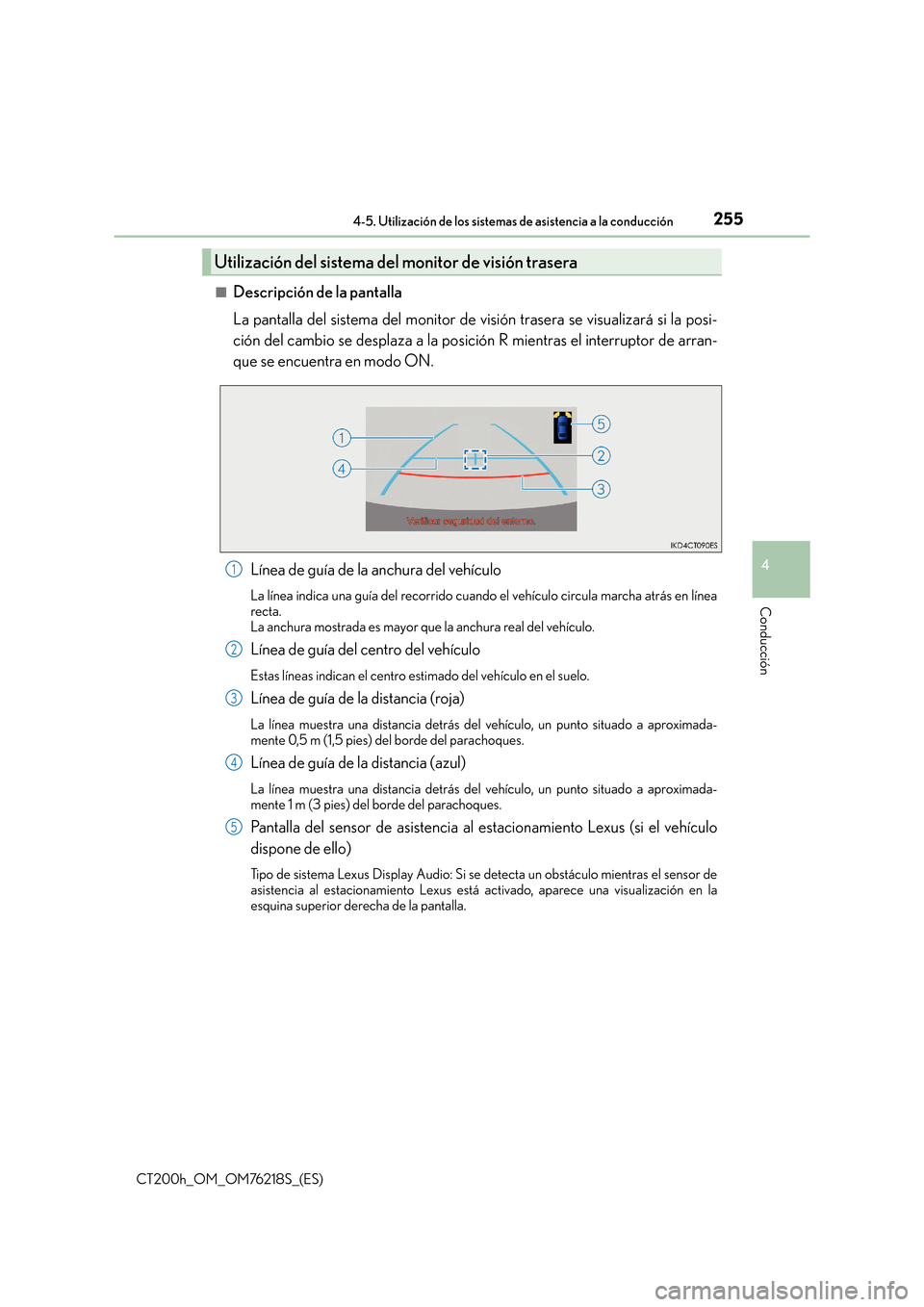 Lexus CT200h 2017  Manual del propietario (in Spanish) 2554-5. Utilización de los sistemas de asistencia a la conducción
4
Conducción
CT200h_OM_OM76218S_(ES)■
Descripción de la pantalla
La pantalla del sistema del monitor de visión trasera se visua