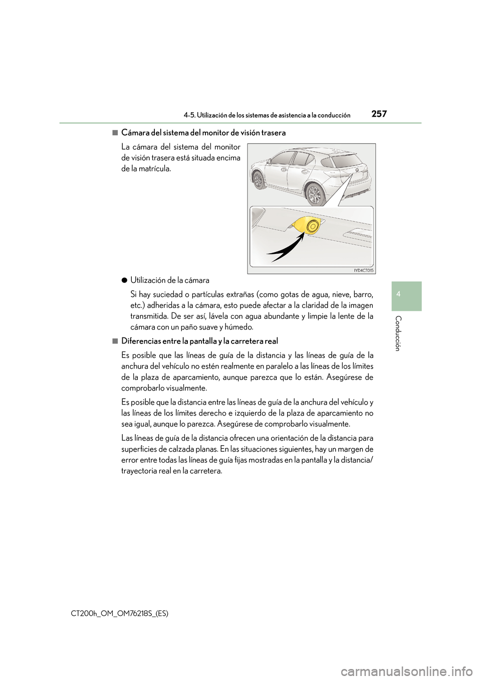 Lexus CT200h 2017  Manual del propietario (in Spanish) 2574-5. Utilización de los sistemas de asistencia a la conducción
4
Conducción
CT200h_OM_OM76218S_(ES)■
Cámara del sistema del monitor de visión trasera
La cámara del sistema del monitor
de vi