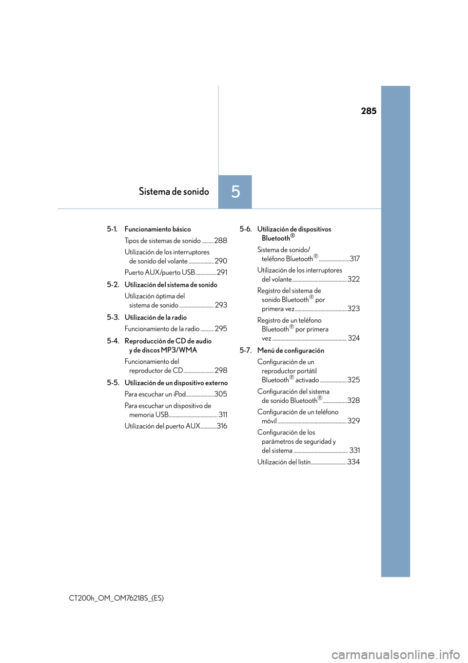 Lexus CT200h 2017  Manual del propietario (in Spanish) 285
5Sistema de sonido
CT200h_OM_OM76218S_(ES)5-1. Funcionamiento básico
Tipos de sistemas de sonido ......... 288
Utilización de los interruptores de sonido del volante ................... 290
Puer
