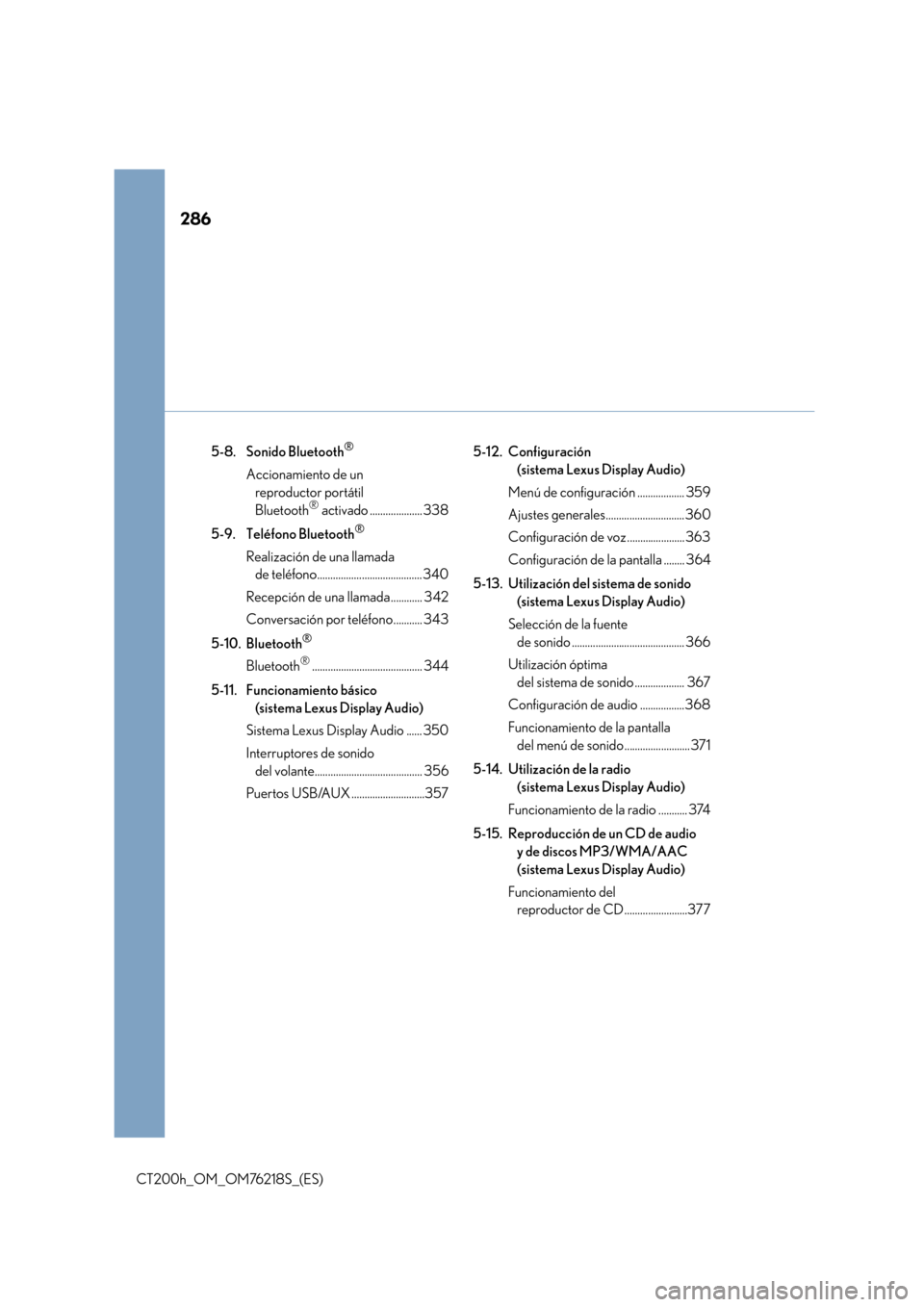 Lexus CT200h 2017  Manual del propietario (in Spanish) 286
CT200h_OM_OM76218S_(ES)5-8. Sonido Bluetooth
®
Accionamiento de un 
reproductor portátil 
Bluetooth
® activado .................... 338
5-9. Teléfono Bluetooth
®
Realización de una llamada  