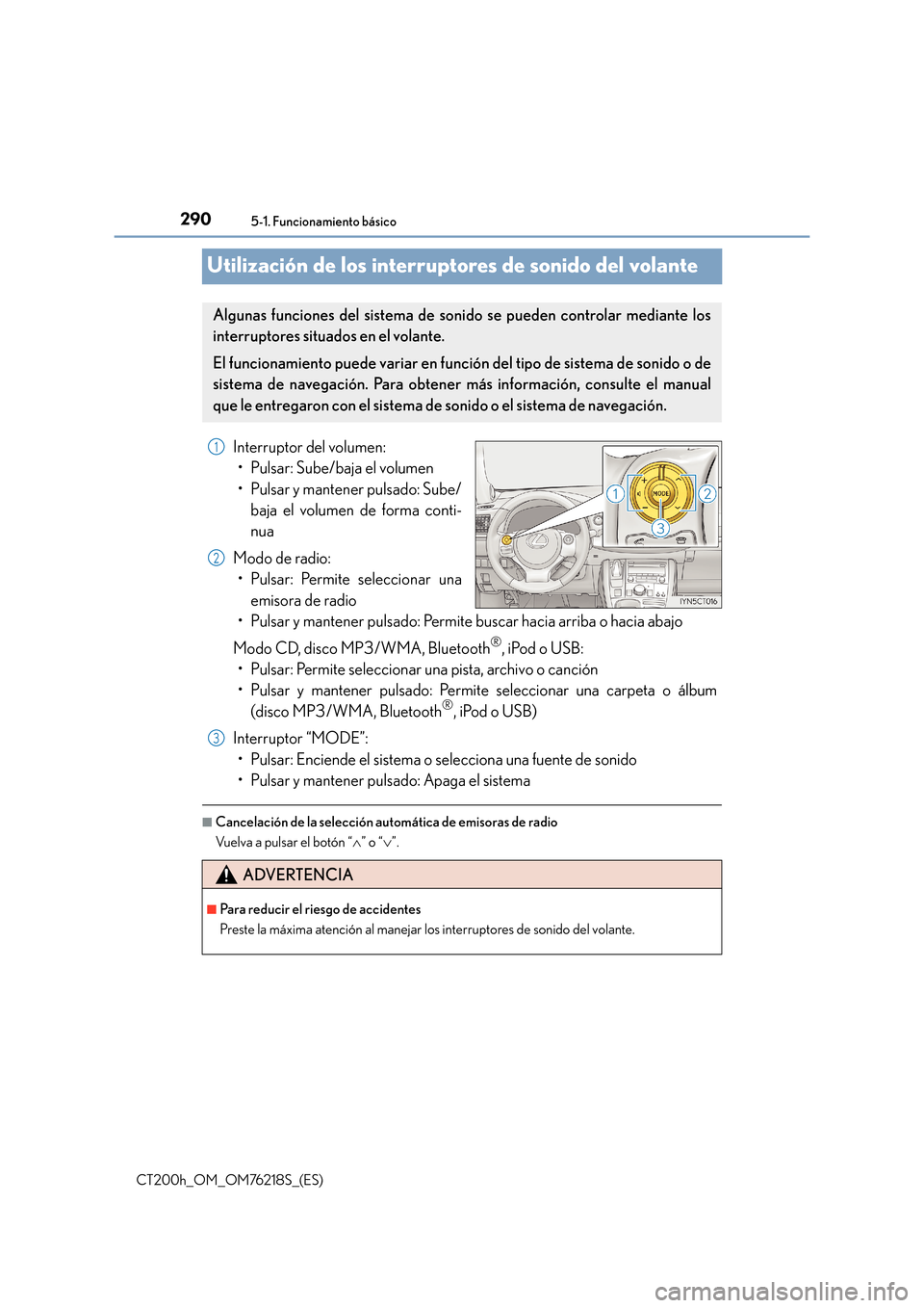 Lexus CT200h 2017  Manual del propietario (in Spanish) 2905-1. Funcionamiento básico
CT200h_OM_OM76218S_(ES)
Utilización de los interruptores de sonido del volante
Interruptor del volumen:• Pulsar: Sube/baja el volumen
• Pulsar y mantener pulsado: S