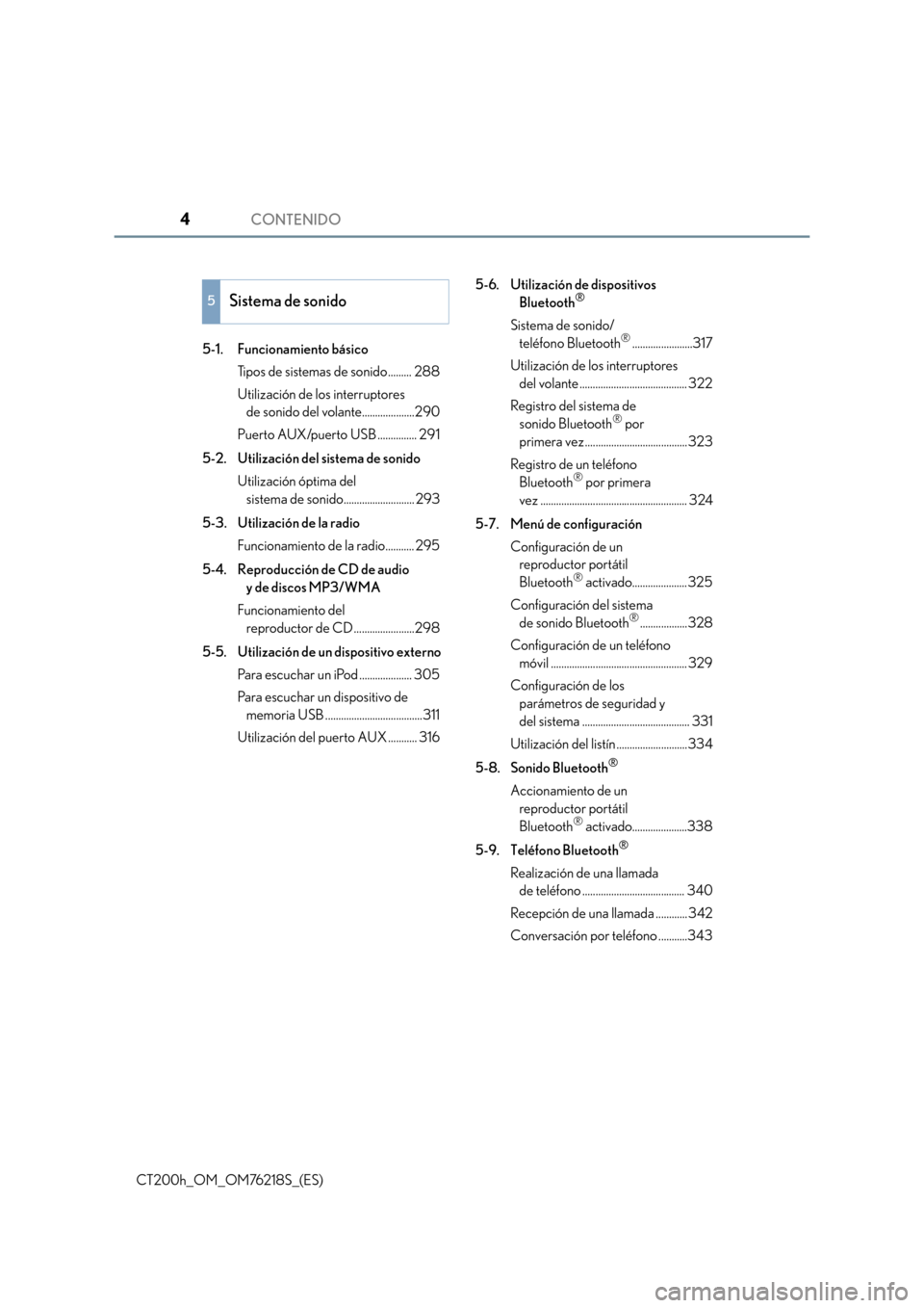 Lexus CT200h 2017  Manual del propietario (in Spanish) CONTENIDO4
CT200h_OM_OM76218S_(ES)5-1. Funcionamiento básico
Tipos de sistemas de sonido......... 288
Utilización de los interruptores de sonido del volante....................290
Puerto AUX/puerto 