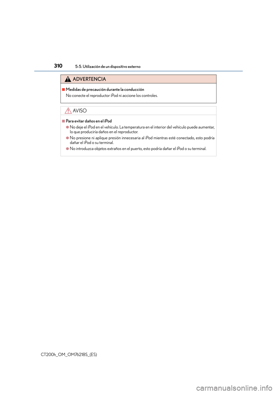 Lexus CT200h 2017  Manual del propietario (in Spanish) 3105-5. Utilización de un dispositivo externo
CT200h_OM_OM76218S_(ES)
ADVERTENCIA
■Medidas de precaución durante la conducción
No conecte el reproductor iPod ni accione los controles.
AV I S O
