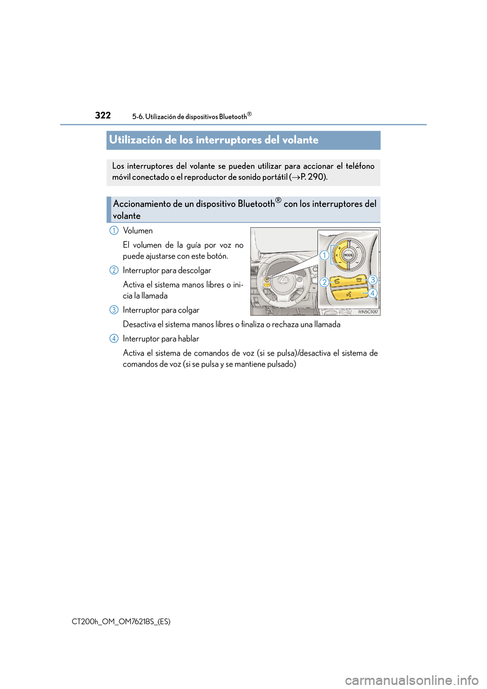 Lexus CT200h 2017 Manual del propietario (in Spanish) 3225-6. Utilización de dispositivos Bluetooth®
CT200h_OM_OM76218S_(ES)
Utilización de los interruptores del volante
Vo l u m e n
El volumen de la guía por voz no
puede ajustarse con este botón.
I Lexus CT200h 2017 Manual del propietario (in Spanish) 3225-6. Utilización de dispositivos Bluetooth®
CT200h_OM_OM76218S_(ES)
Utilización de los interruptores del volante
Vo l u m e n
El volumen de la guía por voz no
puede ajustarse con este botón.
I