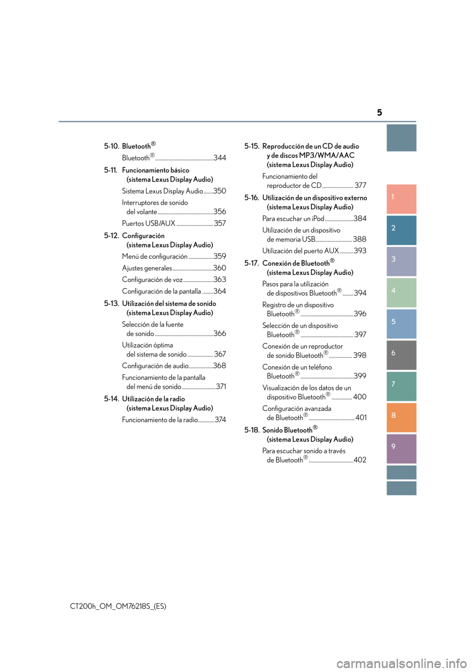 Lexus CT200h 2017  Manual del propietario (in Spanish) 5
1
8 7
6
5
4
3
2
CT200h_OM_OM76218S_(ES)
9
5-10. Bluetooth®
Bluetooth®........................................... 344
5-11. Funcionamiento básico  (sistema Lexus Display Audio)
Sistema Lexus Displ