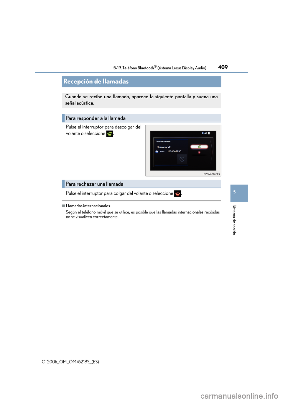 Lexus CT200h 2017 Manual del propietario (in Spanish) 409
5
5-19. Teléfono Bluetooth
® (sistema Lexus Display Audio)
Sistema de sonido
CT200h_OM_OM76218S_(ES)
Recepción de llamadas
Pulse el interruptor para descolgar del
volante o seleccione .
Pulse Lexus CT200h 2017 Manual del propietario (in Spanish) 409
5
5-19. Teléfono Bluetooth
® (sistema Lexus Display Audio)
Sistema de sonido
CT200h_OM_OM76218S_(ES)
Recepción de llamadas
Pulse el interruptor para descolgar del
volante o seleccione .
Pulse