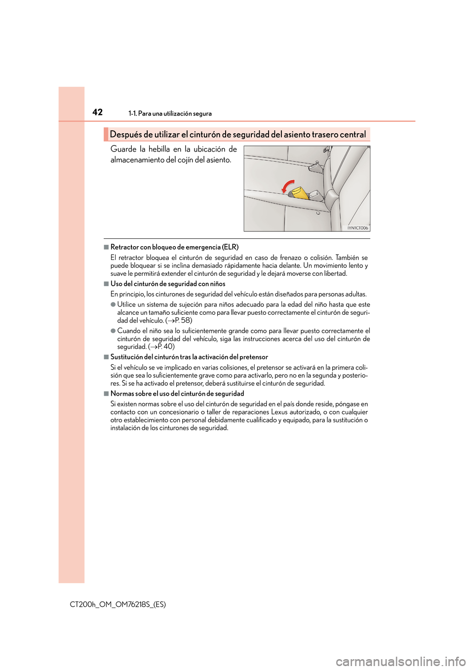 Lexus CT200h 2017 Manual del propietario (in Spanish) 421-1. Para una utilización segura
CT200h_OM_OM76218S_(ES)
Guarde la hebilla en la ubicación de
almacenamiento del cojín del asiento.
■Retractor con bloqueo de emergencia (ELR)
El retractor bloqu Lexus CT200h 2017 Manual del propietario (in Spanish) 421-1. Para una utilización segura
CT200h_OM_OM76218S_(ES)
Guarde la hebilla en la ubicación de
almacenamiento del cojín del asiento.
■Retractor con bloqueo de emergencia (ELR)
El retractor bloqu