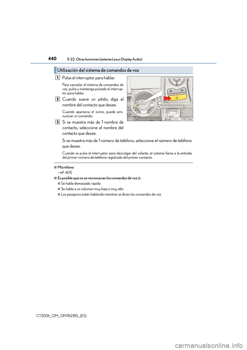 Lexus CT200h 2017  Manual del propietario (in Spanish) 4405-22. Otras funciones (sistema Lexus Display Audio)
CT200h_OM_OM76218S_(ES)
Pulse el interruptor para hablar.
Para cancelar el sistema de comandos de
voz, pulse y mantenga pulsado el interrup-
tor 