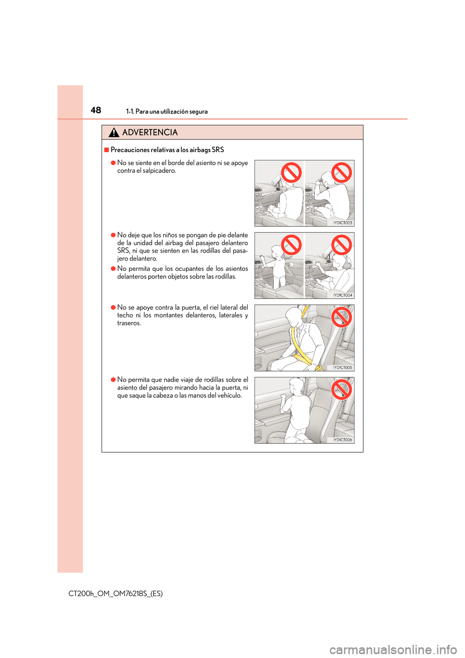 Lexus CT200h 2017 Manual del propietario (in Spanish) 481-1. Para una utilización segura
CT200h_OM_OM76218S_(ES)
ADVERTENCIA
■Precauciones relativas a los airbags SRS
●No se siente en el borde del asiento ni se apoye
contra el salpicadero.
●No dej Lexus CT200h 2017 Manual del propietario (in Spanish) 481-1. Para una utilización segura
CT200h_OM_OM76218S_(ES)
ADVERTENCIA
■Precauciones relativas a los airbags SRS
●No se siente en el borde del asiento ni se apoye
contra el salpicadero.
●No dej