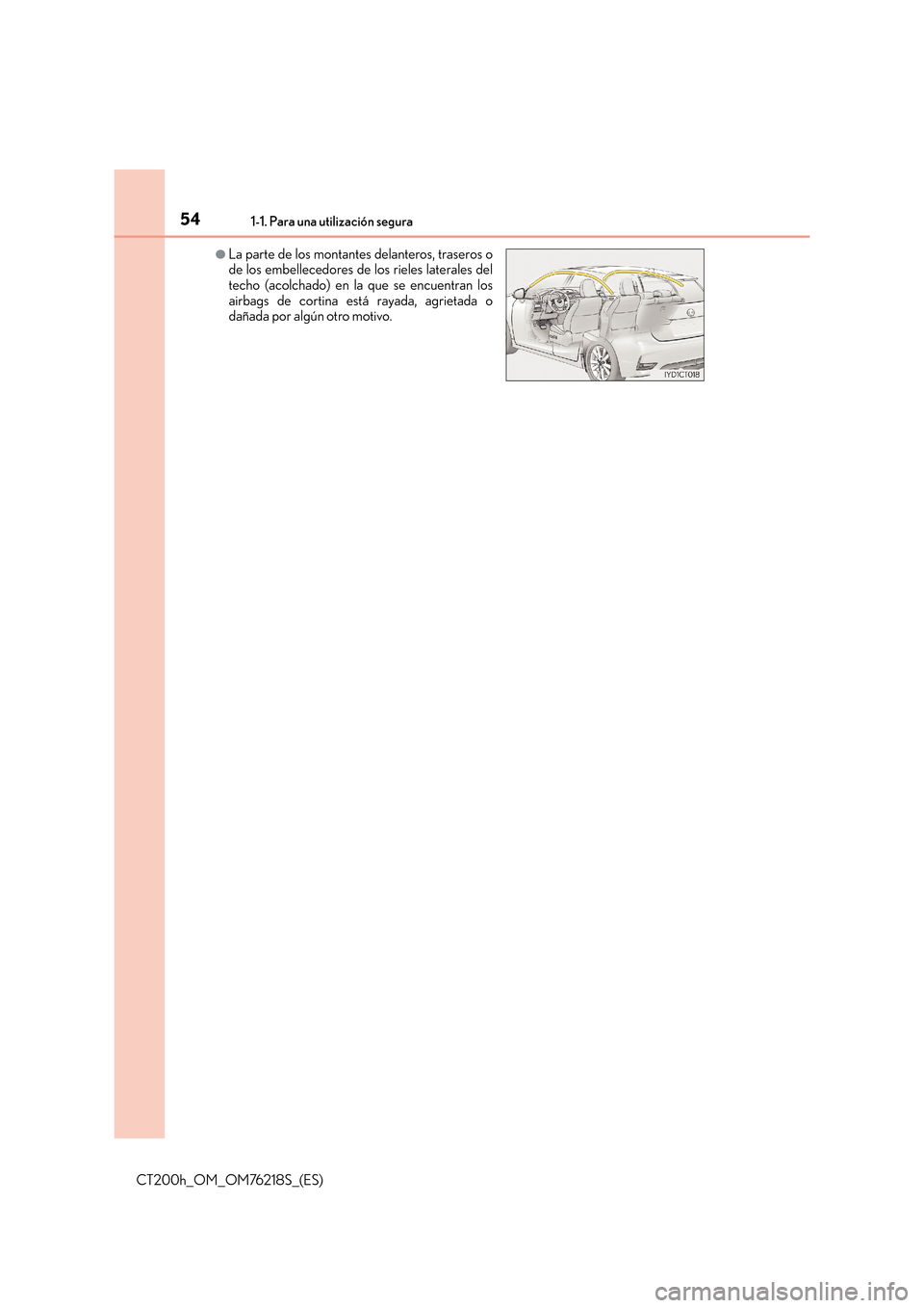 Lexus CT200h 2017  Manual del propietario (in Spanish) 541-1. Para una utilización segura
CT200h_OM_OM76218S_(ES)
●La parte de los montantes delanteros, traseros o
de los embellecedores de los rieles laterales del
techo (acolchado) en la que se encuent