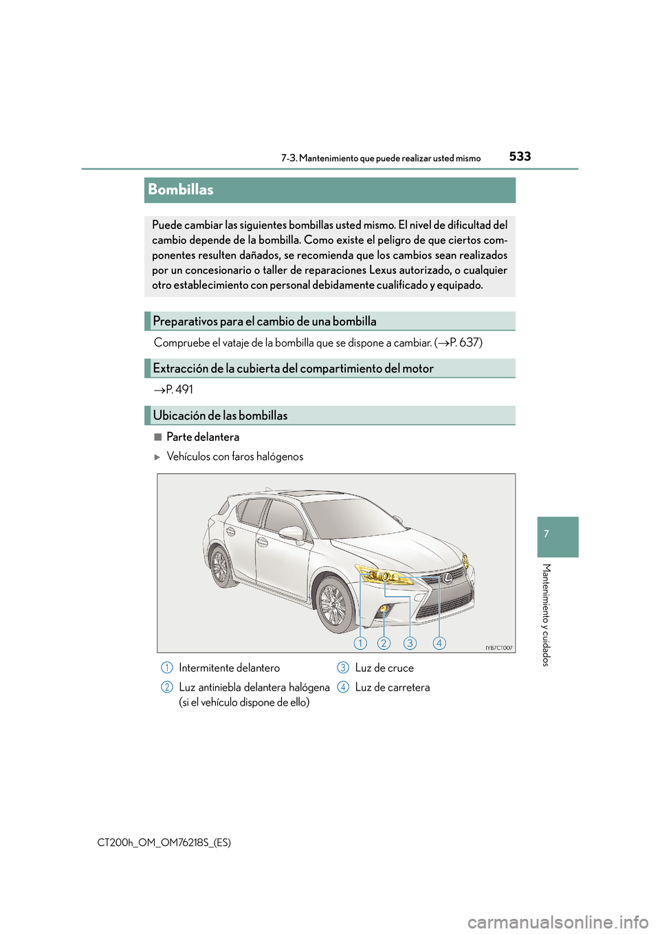 Lexus CT200h 2017  Manual del propietario (in Spanish) 5337-3. Mantenimiento que puede realizar usted mismo
CT200h_OM_OM76218S_(ES)
7
Mantenimiento y cuidados
Bombillas
Compruebe el vataje de la bombilla que se dispone a cambiar. (→P.  6 3 7 )
→ P.  4